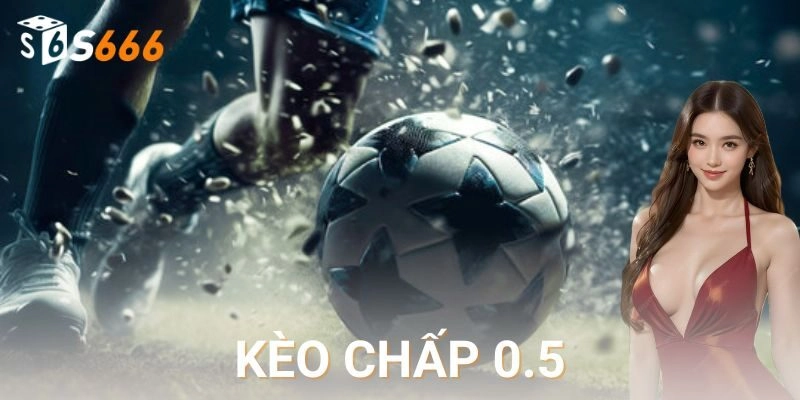 Kèo chấp 0.5 là gì và vì sao thu hút người chơi?