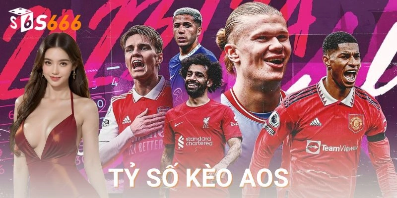 Kèo tỷ số aos – Cơ hội đặt cược bùng nổ cùng S666