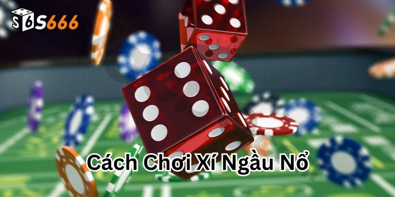 Cách Chơi Xí Ngầu Nổ S666