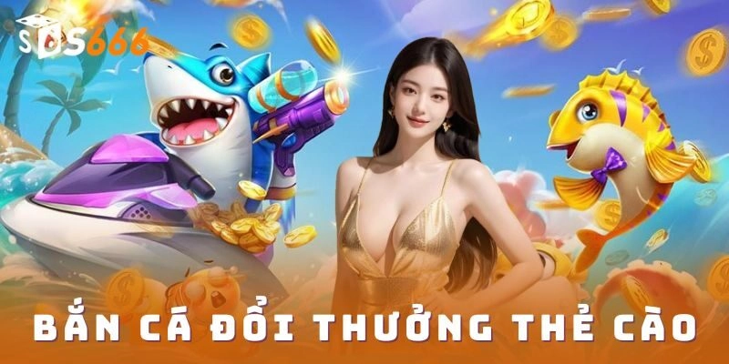 Bắn cá đổi thưởng thẻ cào S666