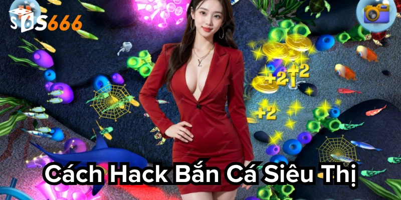 Bắn cá siêu thị là như thế nào?