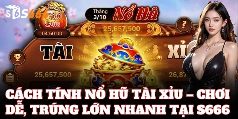 Cách Tính Nổ Hũ Tài Xỉu – chơi dễ, trúng lớn nhanh tại S666